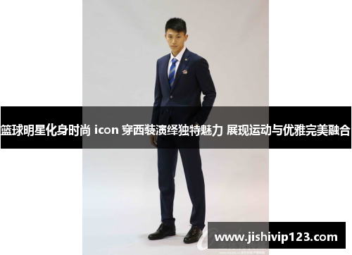 籃球明星化身時尚 icon 穿西裝演繹獨特魅力 展現(xiàn)運動與優(yōu)雅完美融合